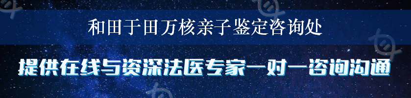 和田于田万核亲子鉴定咨询处